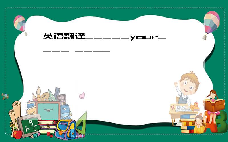 英语翻译_____your____ ____