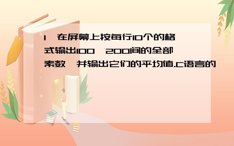 1、在屏幕上按每行10个的格式输出100—200间的全部素数,并输出它们的平均值.C语言的