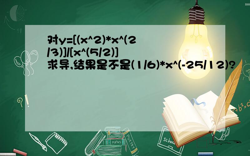 对y=[(x^2)*x^(2/3)]/[x^(5/2)]求导,结果是不是(1/6)*x^(-25/12)?