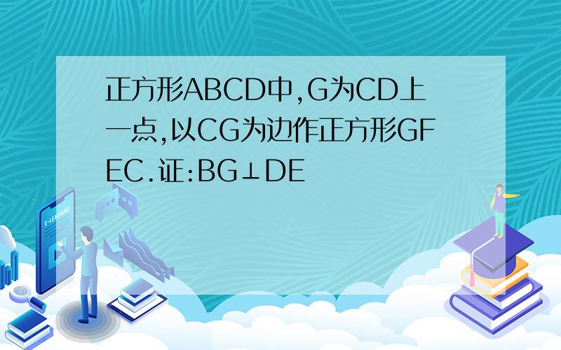 正方形ABCD中,G为CD上一点,以CG为边作正方形GFEC.证:BG⊥DE