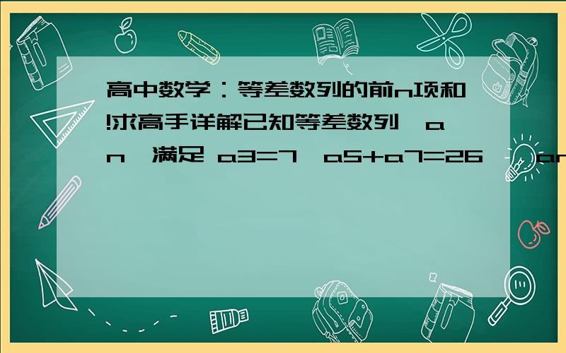 高中数学：等差数列的前n项和!求高手详解已知等差数列{an}满足 a3=7,a5+a7=26,{an}的前n项和为Sn.              (1)求an及Sn；           (2)令bn=1/((an)^2-1) (n€N*),求数列{bn}的前n项和Tn