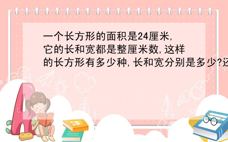 一个长方形的面积是24厘米,它的长和宽都是整厘米数,这样的长方形有多少种,长和宽分别是多少?还有最后的问题昂,