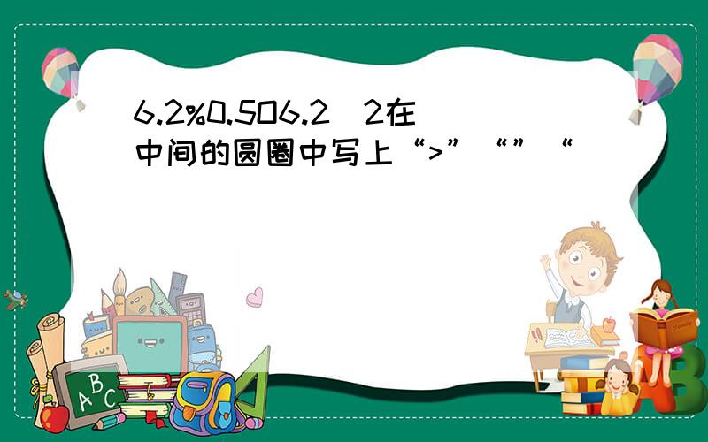 6.2%0.5O6.2\2在中间的圆圈中写上“>”“”“