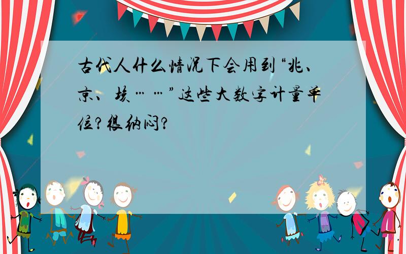 古代人什么情况下会用到“兆、京、垓……”这些大数字计量单位?很纳闷?