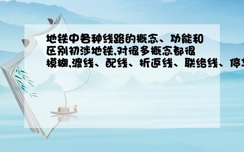 地铁中各种线路的概念、功能和区别初涉地铁,对很多概念都很模糊,渡线、配线、折返线、联络线、停车线、车辆段线、检修线、出入库线、试车线等等,都有哪些功能和区别,还望知道的不吝