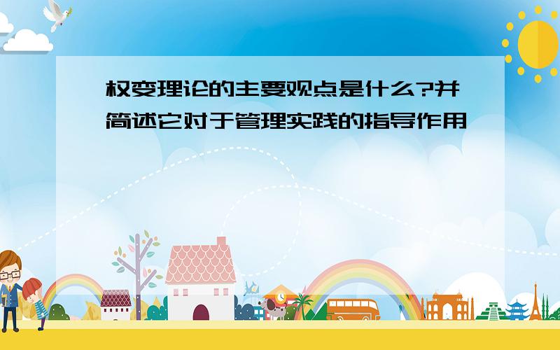 权变理论的主要观点是什么?并简述它对于管理实践的指导作用