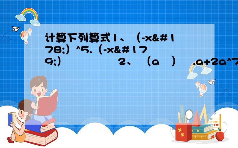 计算下列算式1、（-x²）^5.（-x³）²           2、 （a³）².a+2a^7       3、（x+6)(x-6)              4、（2m-5n)(2m+5n)          5、（-a+2b)(-a-2b)        6、（3a-2)(2+3a)        7、(-2x-y)(2x-y)