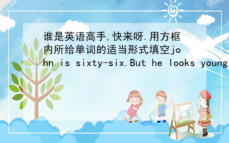 谁是英语高手,快来呀.用方框内所给单词的适当形式填空john is sixty-six.But he looks young.He_two children,one is a son ang the other_a daughter.He has ten tennis rackets,eight baseballs.He only_collecting things.His son,Neal,Lik