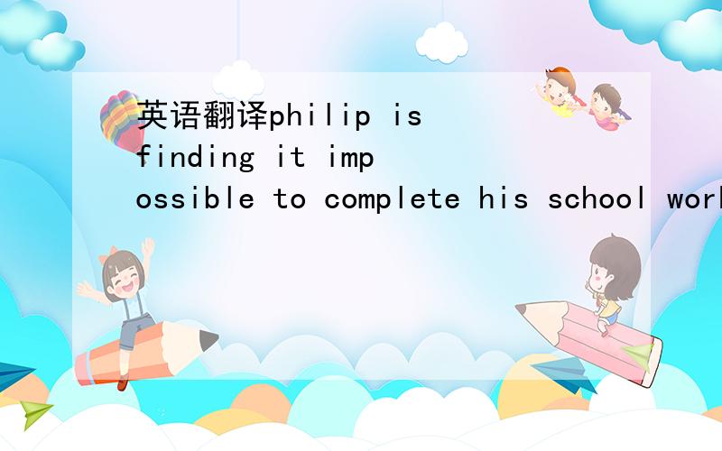 英语翻译philip is finding it impossible to complete his school work and fulfil his obligations as an athlete at the same time .demands of his professors are mentally exhausting,and he is worn out physically.lt seems that the only way he can survi