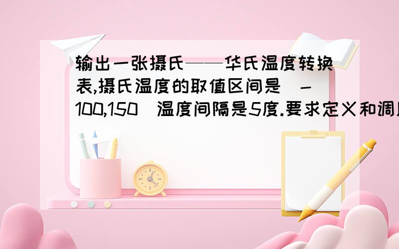 输出一张摄氏——华氏温度转换表,摄氏温度的取值区间是（-100,150)温度间隔是5度.要求定义和调用函数ctof（c）,将摄氏温度C转化为华氏温度F,公式为F=32+C*9/5.