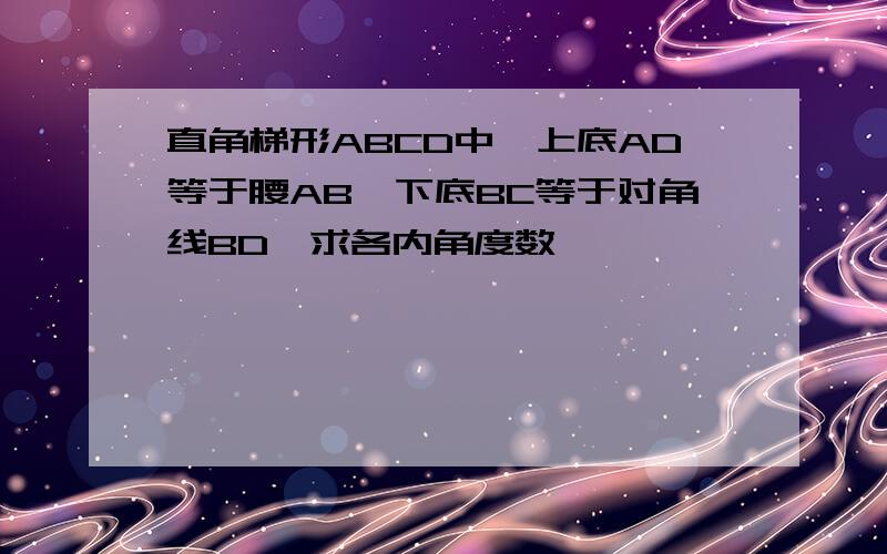 直角梯形ABCD中,上底AD等于腰AB,下底BC等于对角线BD,求各内角度数