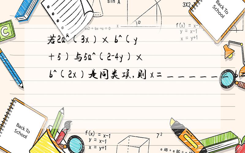 若2a^(3x）× b^(y+5)与5a^(2-4y)× b^(2x）是同类项,则 x=______ b=_____