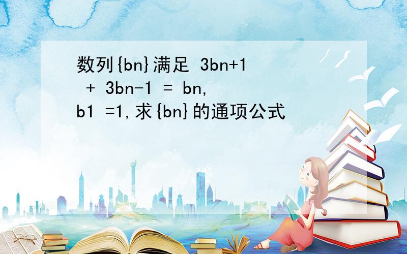 数列{bn}满足 3bn+1 + 3bn-1 = bn,b1 =1,求{bn}的通项公式