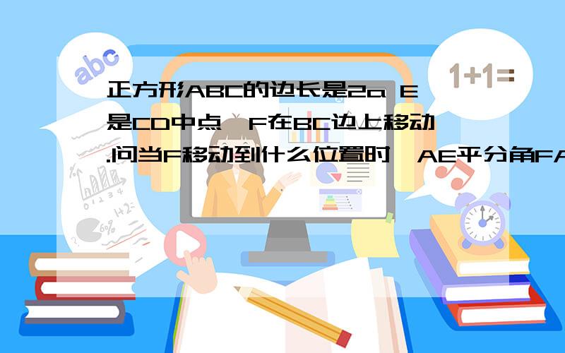 正方形ABC的边长是2a E是CD中点,F在BC边上移动.问当F移动到什么位置时,AE平分角FAD,请证明