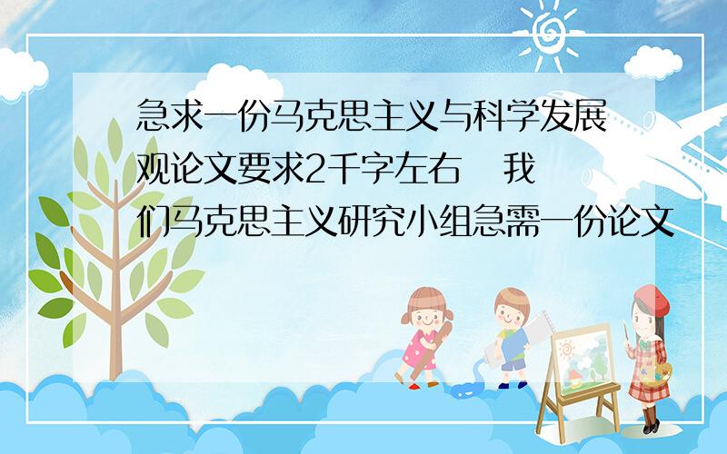 急求一份马克思主义与科学发展观论文要求2千字左右   我们马克思主义研究小组急需一份论文