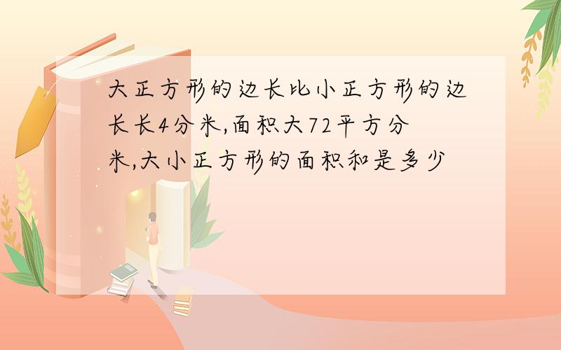 大正方形的边长比小正方形的边长长4分米,面积大72平方分米,大小正方形的面积和是多少