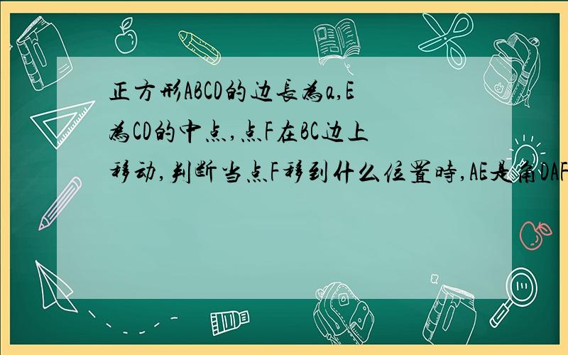 正方形ABCD的边长为a,E为CD的中点,点F在BC边上移动,判断当点F移到什么位置时,AE是角DAF的平分线具体证明内容