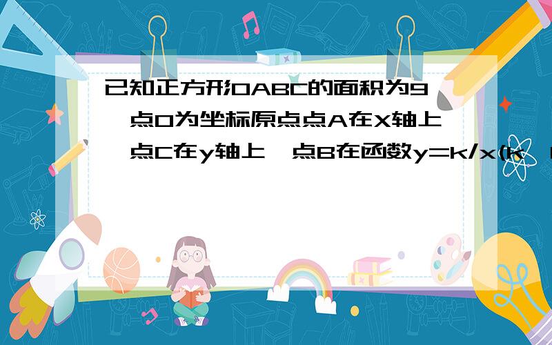 已知正方形OABC的面积为9,点0为坐标原点点A在X轴上,点C在y轴上,点B在函数y=k/x(k＞0,x＜0）的图像上,点P（m,n)是函数y=k/x(k＞0,x＞0)的图像上任意一点,过点P分别作X轴,Y轴的垂线,垂足分别为E,F,若