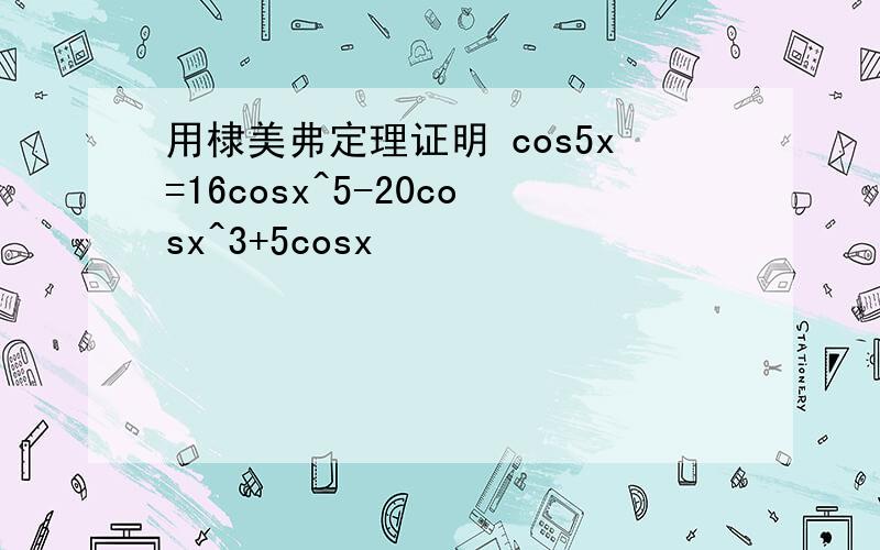 用棣美弗定理证明 cos5x=16cosx^5-20cosx^3+5cosx