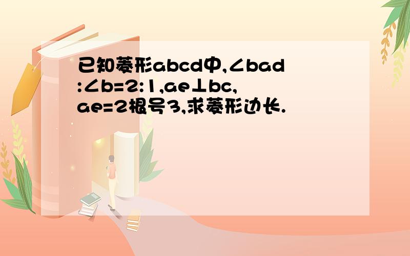 已知菱形abcd中,∠bad:∠b=2:1,ae⊥bc,ae=2根号3,求菱形边长.