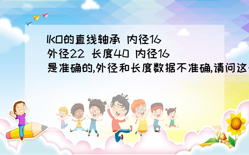 IKO的直线轴承 内径16 外径22 长度40 内径16是准确的,外径和长度数据不准确,请问这个轴承型号是?