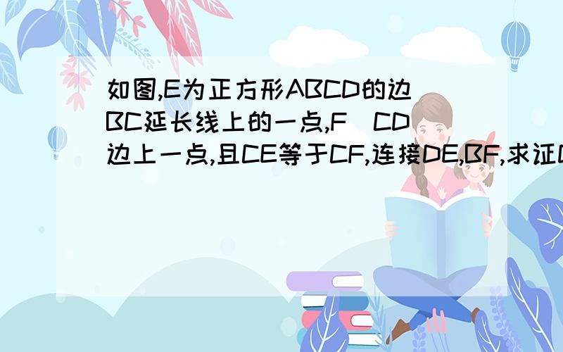 如图,E为正方形ABCD的边BC延长线上的一点,F昰CD边上一点,且CE等于CF,连接DE,BF,求证DE等于BF