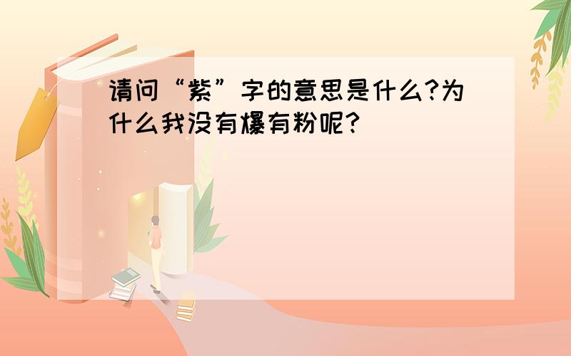 请问“紫”字的意思是什么?为什么我没有爆有粉呢?