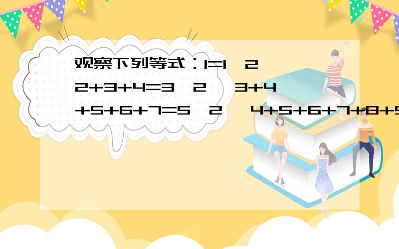 观察下列等式：1=1^2 ,2+3+4=3^2 ,3+4+5+6+7=5^2 ,4+5+6+7+8+9+10=7^2 ……试猜想出一般性的结论：