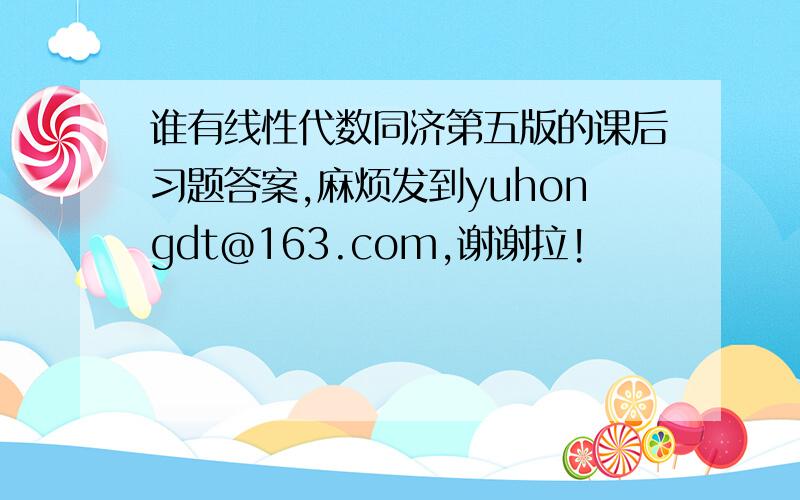 谁有线性代数同济第五版的课后习题答案,麻烦发到yuhongdt@163.com,谢谢拉!