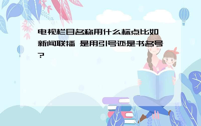 电视栏目名称用什么标点比如 新闻联播 是用引号还是书名号?