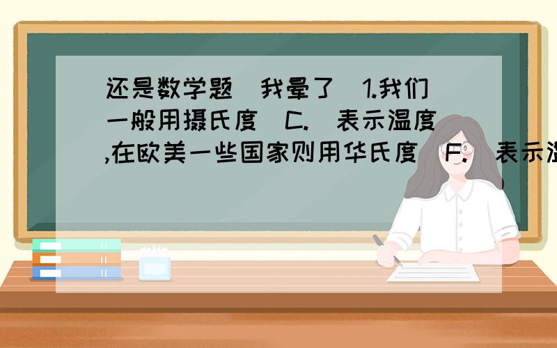 还是数学题（我晕了）1.我们一般用摄氏度（C.）表示温度,在欧美一些国家则用华氏度（F.）表示温度,已知0 C.是32 F.那么20 C.是（ ）F.2.有七条长度不同,但都是整厘米数的线段.其中最短的一