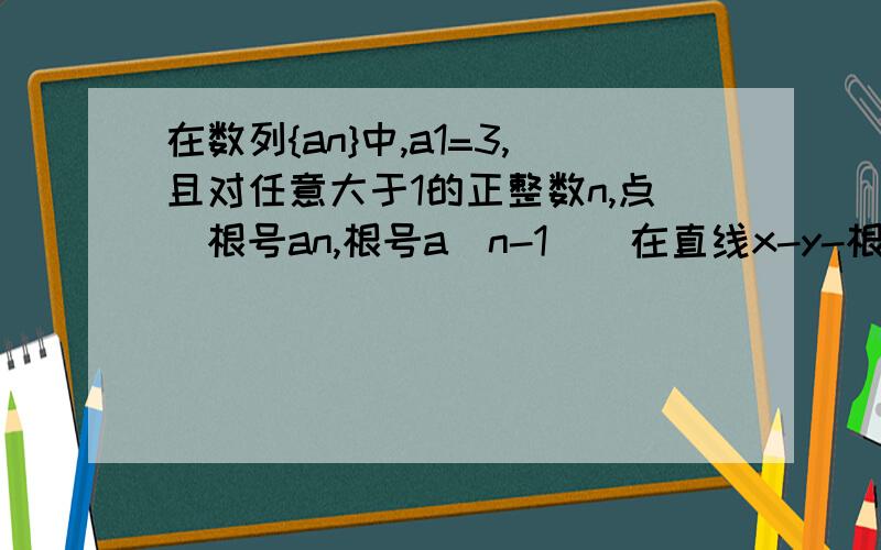 在数列{an}中,a1=3,且对任意大于1的正整数n,点（根号an,根号a（n-1））在直线x-y-根号3=0,则an=?答案是3n^2,小妹不懂,