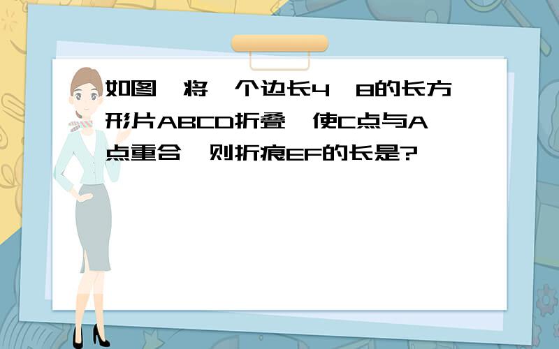 如图,将一个边长4、8的长方形片ABCD折叠,使C点与A点重合,则折痕EF的长是?