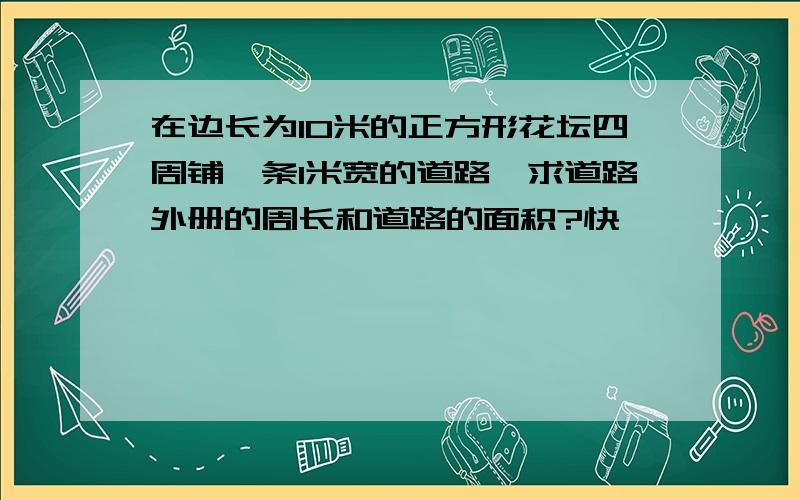 在边长为10米的正方形花坛四周铺一条1米宽的道路,求道路外册的周长和道路的面积?快