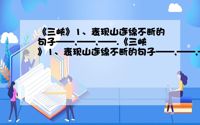 《三峡》1、表现山连绵不断的句子——,——,——.《三峡》1、表现山连绵不断的句子——,——,——.夸张手法表现群山雄伟高峻的句子：正面描写——,——.侧面描写——,——.这些句子与