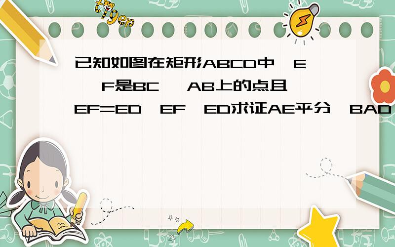 已知如图在矩形ABCD中,E 、F是BC 、AB上的点且EF=ED,EF⊥ED求证AE平分∠BAD