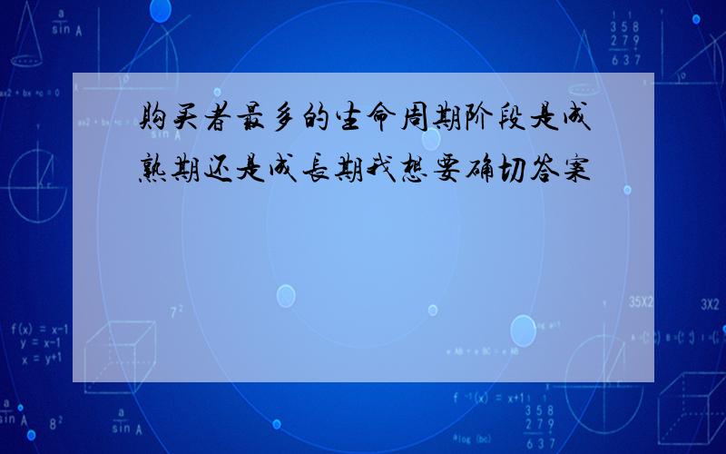 购买者最多的生命周期阶段是成熟期还是成长期我想要确切答案