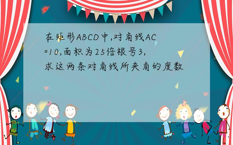 在矩形ABCD中,对角线AC=10,面积为25倍根号3,求这两条对角线所夹角的度数