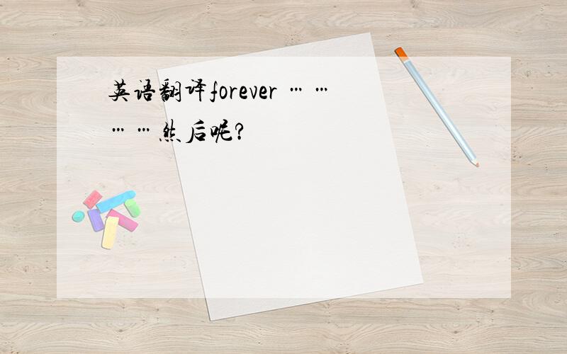 英语翻译forever …………然后呢?