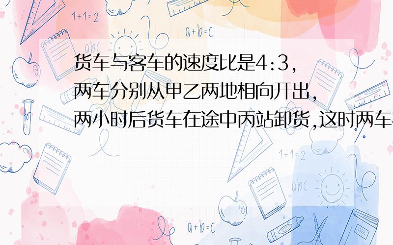 货车与客车的速度比是4:3,两车分别从甲乙两地相向开出,两小时后货车在途中丙站卸货,这时两车相距全程的九分之五,客车继续行驶,再经过几小时到达丙站