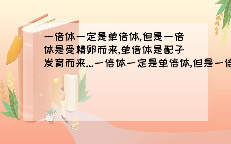 一倍体一定是单倍体,但是一倍体是受精卵而来,单倍体是配子发育而来...一倍体一定是单倍体,但是一倍体是受精卵而来,单倍体是配子发育而来,为什么能等同呢?