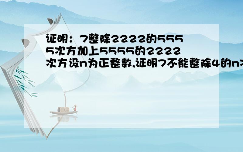 证明：7整除2222的5555次方加上5555的2222次方设n为正整数,证明7不能整除4的n次方加1