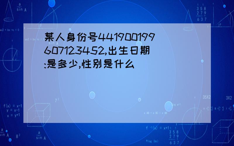 某人身份号441900199607123452,出生日期:是多少,性别是什么