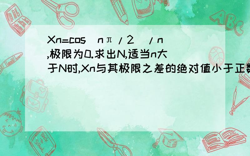 Xn=cos(nπ/2)/n,极限为0.求出N,适当n大于N时,Xn与其极限之差的绝对值小于正数