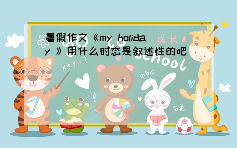 暑假作文《my holiday 》用什么时态是叙述性的吧