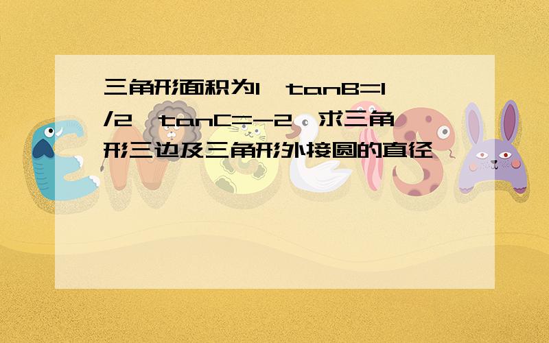 三角形面积为1,tanB=1/2,tanC=-2,求三角形三边及三角形外接圆的直径