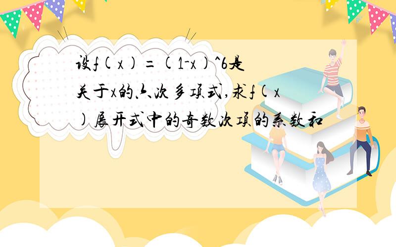 设f(x)=(1-x)^6是关于x的六次多项式,求f(x)展开式中的奇数次项的系数和