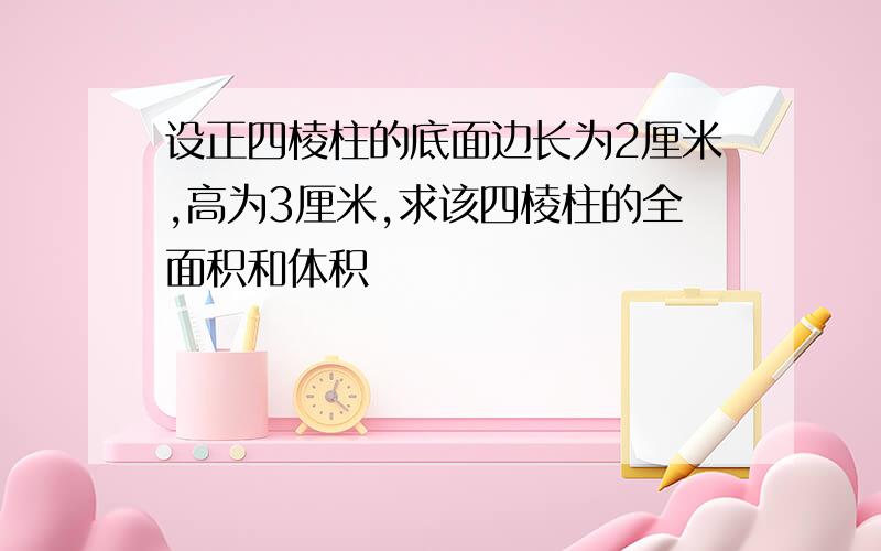 设正四棱柱的底面边长为2厘米,高为3厘米,求该四棱柱的全面积和体积