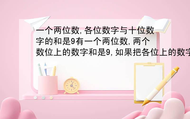 一个两位数,各位数字与十位数字的和是9有一个两位数,两个数位上的数字和是9,如果把各位上的数字与十位上的数字对调,那么所得的新两位数比原两位数大27,求原两位数.