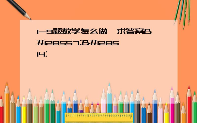 1-9题数学怎么做,求答案😭😂